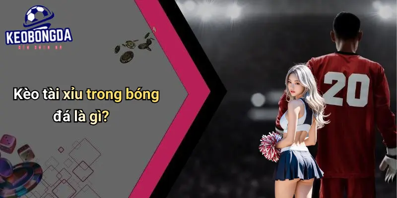 Kèo Tài Xỉu Trong Bóng Đá