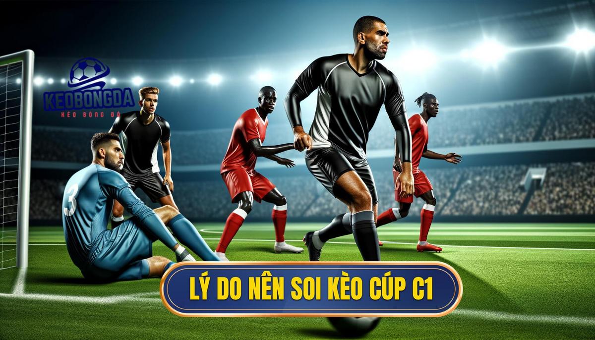2. Tại sao nên soi kèo bóng đá Cúp C1 châu Âu_