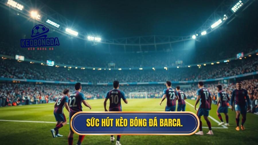 1. Sức hút kèo bóng đá Barca.