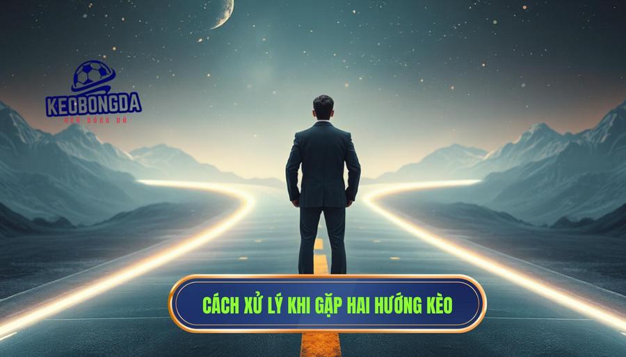 Chiến thuật xử lý khi đứng trước hai hướng kèo